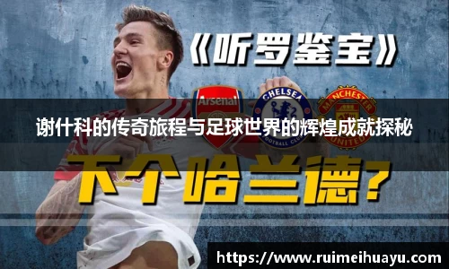 谢什科的传奇旅程与足球世界的辉煌成就探秘