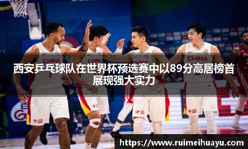 西安乒乓球队在世界杯预选赛中以89分高居榜首展现强大实力